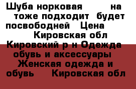 Шуба норковая 44-46, на 42 тоже подходит, будет посвободней › Цена ­ 17 000 - Кировская обл., Кировский р-н Одежда, обувь и аксессуары » Женская одежда и обувь   . Кировская обл.